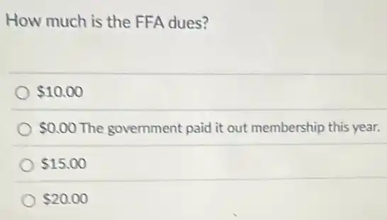 How much is the FFA dues?
 10.00
 0.00 The government paid it out membership this year.
 15.00
 20.00