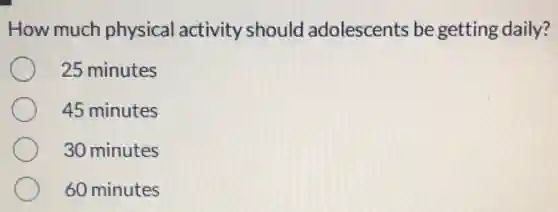How much physical activity should adolescents be getting daily?
25 minutes
45 minutes
30 minutes
60 minutes