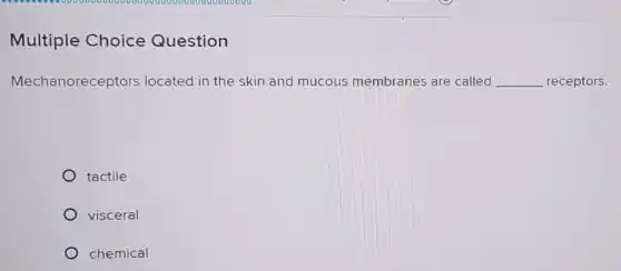 Multiple Choice Question
Mechanoreceptors located in the skin and mucous membranes are called __ receptors.
tactile
visceral
chemical