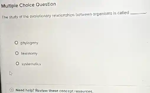 Multiple Choice Question
The study of the evolutionary relationships between organisms is called
__
phylogeny
taxonomy
systematics