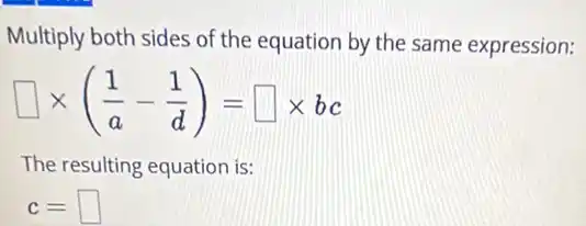 Multiply both sides of the equation by the same expression:
square times ((1)/(a)-(1)/(d))=square times bc
The resulting equation is:
c=square