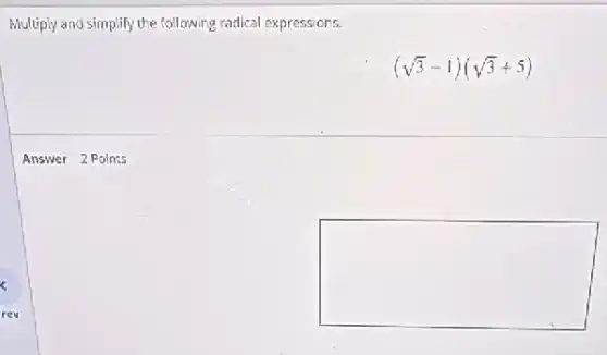 Multiply and simplify the following radical expressions.
(sqrt (3)-1)(sqrt (3)+5)
square 
Answer 2 Points
