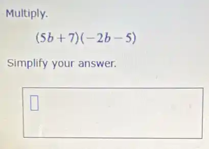 Multiply.
(5b+7)(-2b-5)
Simplify your answer.
square
square