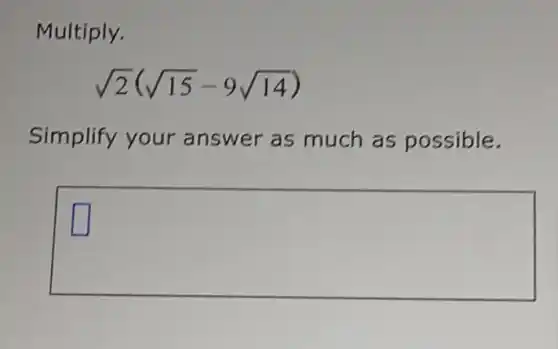 Multiply.
sqrt (2)(sqrt (15)-9sqrt (14))
Simplify your answer as much as possible.
square
square