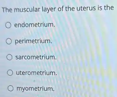 The muscular layer of the uterus is the
endometrium.
perimetrium.
sarcometrium.
uterometrium.
myometrium.