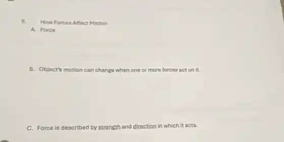 n. How Forces Affect Motion
A. Force
5. Object's motion can change when one or more forces act on it.
C. Force is described by strength and direction in which it acts.