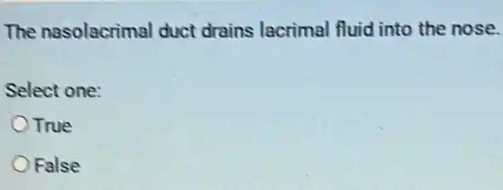 The nasolacrimal duct drains lacrimal fluid into the nose.
Select one:
True
False