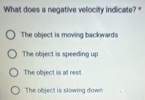 What does a negative velocity indicate?
The object is moving backwards
The object is speeding up
The object is at rest
The object is slowing down