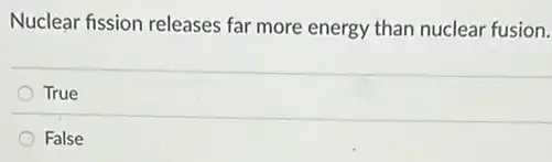 Nuclear fission releases far more energy than nuclear fusion.
True
False
