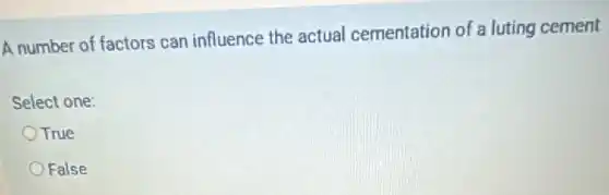 A number of factors can influence the actual cementation of a luting cement
Select one:
True
False