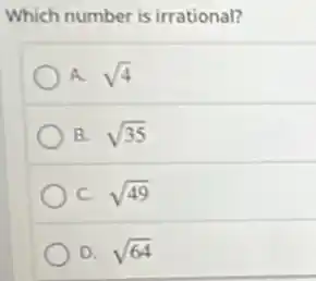Which number is irrational?
A. sqrt (4)
B. sqrt (35)
c sqrt (49)
D. sqrt (64)