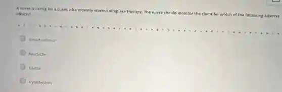 A nurse is caring for a client who rec
recently started alteplase therapy The nurse should monitor the client for which of
the following adverse effects?
Sronchedilation
Headache
Edema
Hypertension