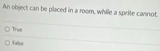 An object can be placed in a room , while a sprite cannot.
True
False