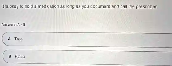 It is okay to hold a medication as long as you document and call the prescriber.
Answers: A-B
A True
B False