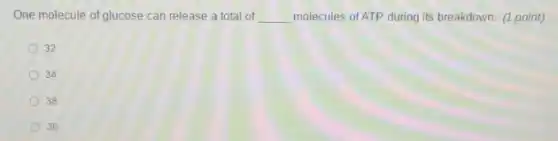 One molecule of glucose can release a total of __ molecules of ATP during its breakdown. (1 point)
32
34
38
36