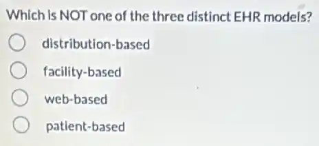 Which is NOT one of the three distinct EHR models?
distribution-based
facility-based
web-based
patient-based
