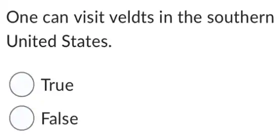 One can visit veldts in the southern
United States.
True
False