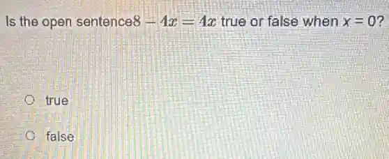 Is the open sentence 8-4x=4x true or false when x=0
true
false
