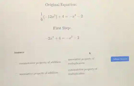 Original Equation:
(1)/(6)(-12x^2)+4=-x^2-2
First Step:
-2x^2+4=-x^2-2
Answer
commutative property of addition
associative property of
multiplication
associative property of addition
commutative property of
multiplication