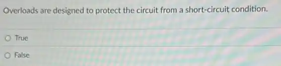 Overloads are designed to protect the circuit from a short-circuit condition.
True
False