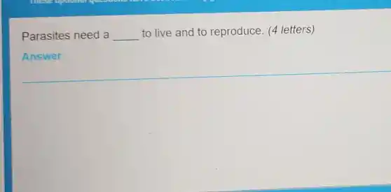 Parasites need a __
to live and to reproduce. (4 letters)
Answer