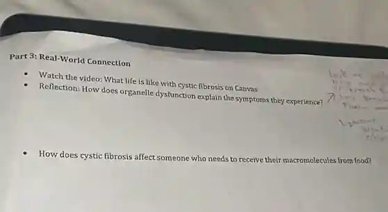 Part 3: Real-World Connection
Watch the video: What life is like with cystic fibrosis on Canvas
Reflection: How does organelle dysfunction explain the symptoms they experience?
How does cystic fibrosis affect someone who needs to receive
their
macromolecules from food?