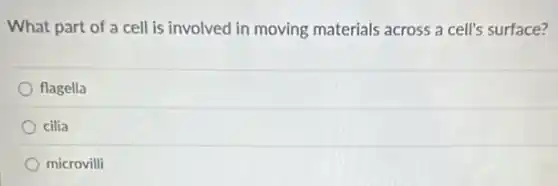 What part of a cell is involved in moving materials across a cell's surface?
flagella
cilia
microvilli