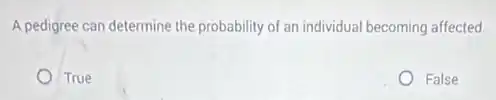 A pedigree can determine the probability of an individual becoming affected.
True
False