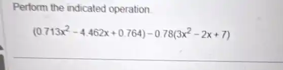 Perform the indicated operation.
(0.713x^2-4.462x+0.764)-0.78(3x^2-2x+7)