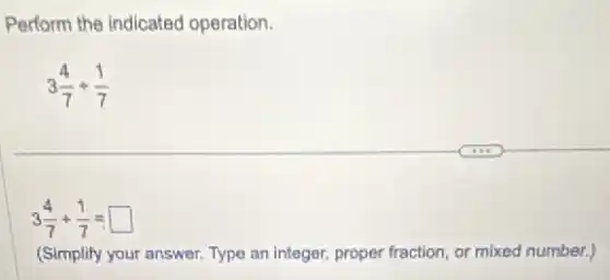 Perform the Indicated operation.
3(4)/(7)+(1)/(7)
3(4)/(7)+(1)/(7)= square
(Simplify your answer. Type an integer, proper fraction or mixed number.)