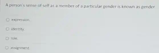 A person's sense of self as a member of a particular gender is known as gender
expression.
identity.
role.
assignment.