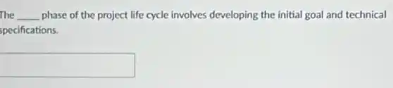 The __ phase of the project life cycle involves developing the initial goal and technical
specifications.
square