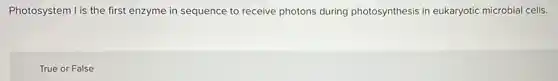 Photosystem I is the first enzyme in sequence to receive photons during photosynthesis in eukaryotic microbial cells.
True or False