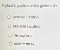 A place's position on the globe is it's
Relative Location
Absolute Location
Hemisphere
None of these