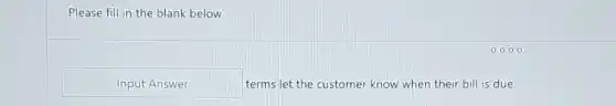 Please fill in the blank below
Input Answer	terms let the customer know when their bill is due.
