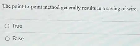 The point-to-point method generally results in a saving of wire.
True
False