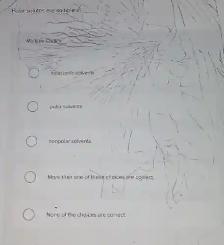 Polar solutes are soluble in
Multiple Choice
most ionic solvents
polar solvents
nonpolar solvents
More than one of these choices are correct.
None of the choices are correct.