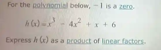 For the polynomial below. -1 is a zero.
h(x)=x^3-4x^2+x+6
Express h(x) as a product of linear factors.