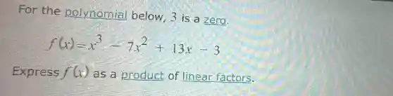 For the polynomial below, 3 is a zero.
f(x)=x^3-7x^2+13x-3
Express f(x) as a product of linear factors.