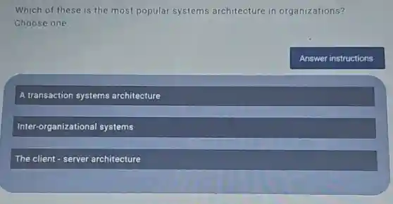 Which of these is the most popular systems architecture in organizations?
Choose one.
A transaction systems architecture
Inter-organizationa systems
The client - server architecture
Answer instructions