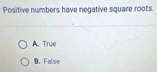 Positive numbers have negative square roots.
A. True
B. False