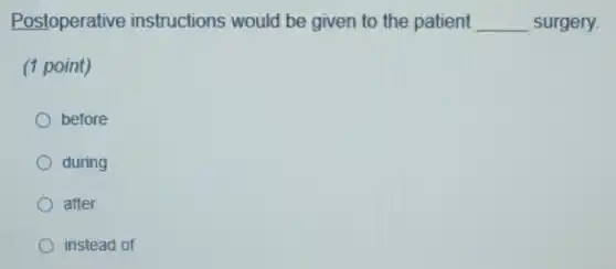 Postoperative instructions would be given to the patient __ surgery.
(1 point)
before
during
after
instead of