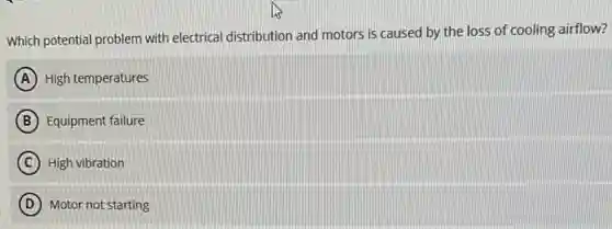 Which potential problem with electrical distribution and motors is caused by the loss of cooling airflow?
A High temperatures
B Equipment failure
C High vibration
D Motor not starting