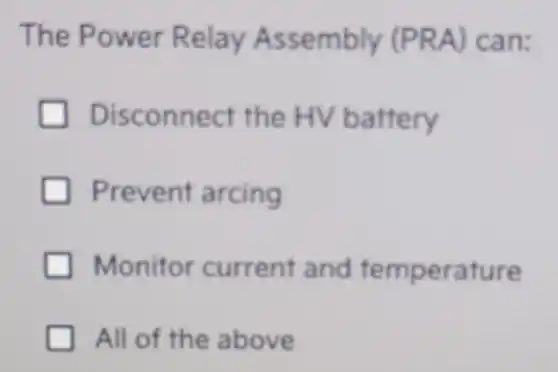 The Power Relay Assembly (PRA) can:
Disconnect the HV battery
Prevent arcing
Monitor current and temperature
All of the above