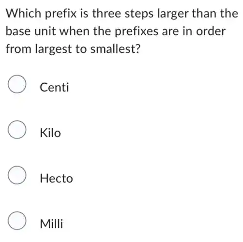 Which prefix is three steps larger than the
base unit when the prefixes are in order
from largest to smallest?
Centi
Kilo
Hecto
Milli