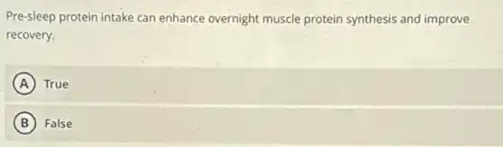 Pre-sleep protein intake can enhance overnight muscle protein synthesis and improve
recovery.
A (A) True
B False