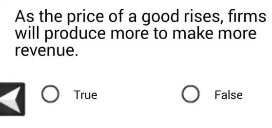 As the price of a good rises . firms
will produce more to make more
revenue.
True
False