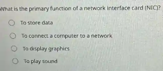 What is the primary function of a network interface card (NIC)?
To store data
To connect a computer to a network
To display graphics
To play sound