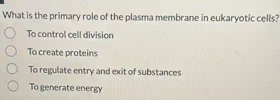 What is the primary role of the plasma membrane in eukaryotic cells?
To control cell division
To create proteins
To regulate entry and exit of substances
To generate energy
