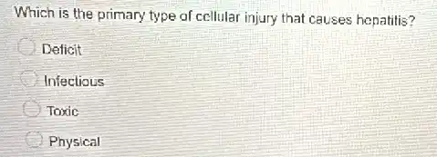 Which is the primary type of cellular injury that causes hepatitis?
Deficit
Infectious
Toxic
Physical
